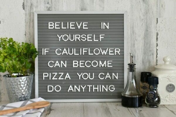 Believe in yourself! If cauliflower can become pizza, you can do anything! Inspirational quote sign
